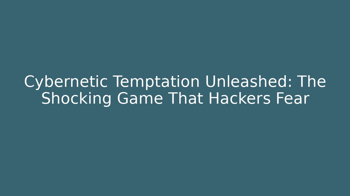 Cybernetic Temptation Unleashed: The Shocking Game That Hackers Fear