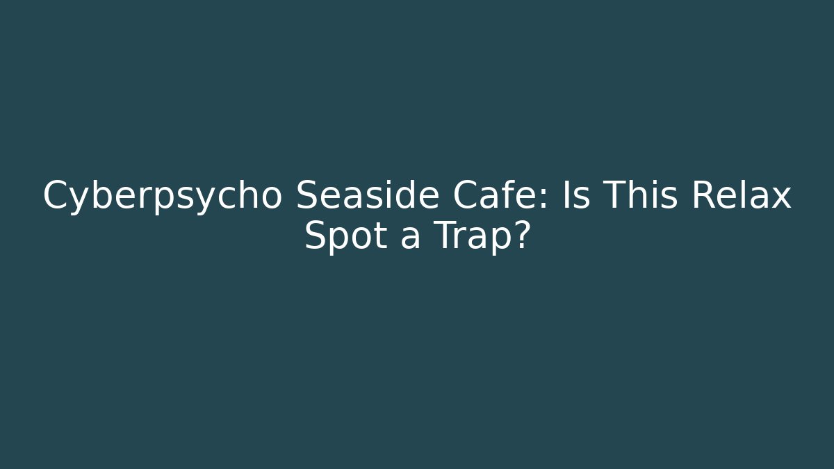 Cyberpsycho Seaside Cafe: Is This Relax Spot a Trap?
