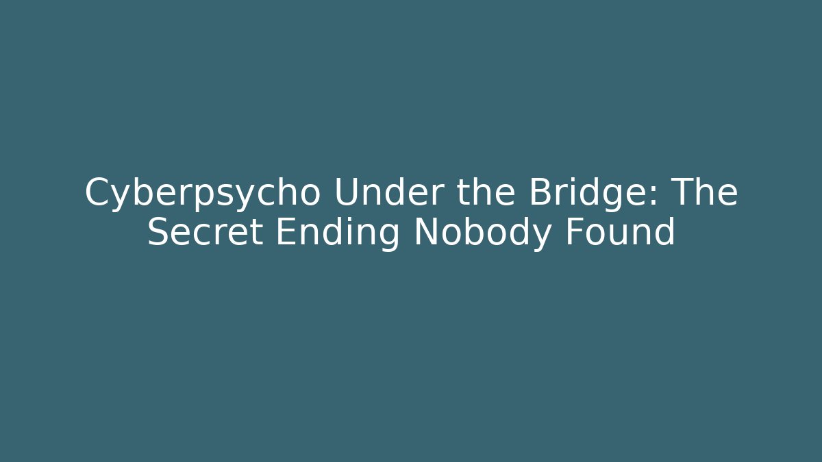 Cyberpsycho Under the Bridge: The Secret Ending Nobody Found