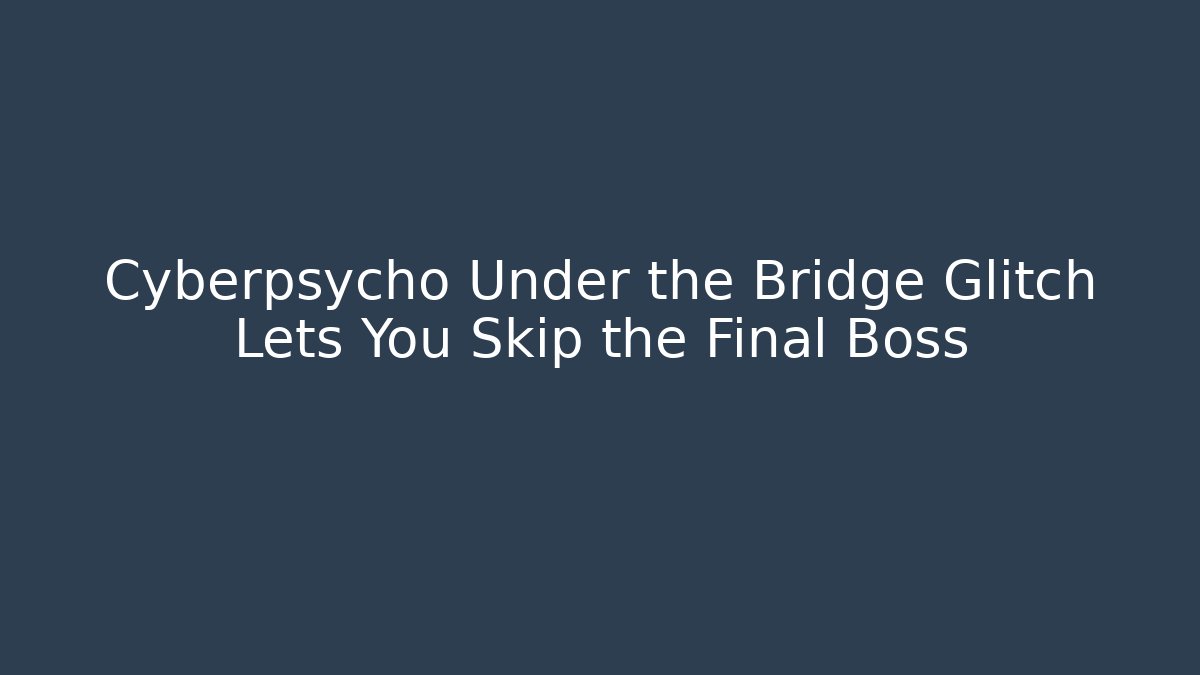 Cyberpsycho Under the Bridge Glitch Lets You Skip the Final Boss