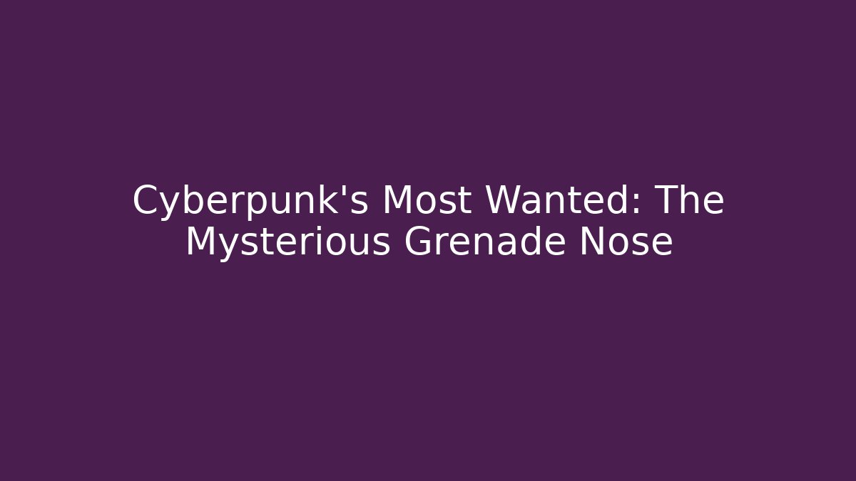 Cyberpunk’s Most Wanted: The Mysterious Grenade Nose