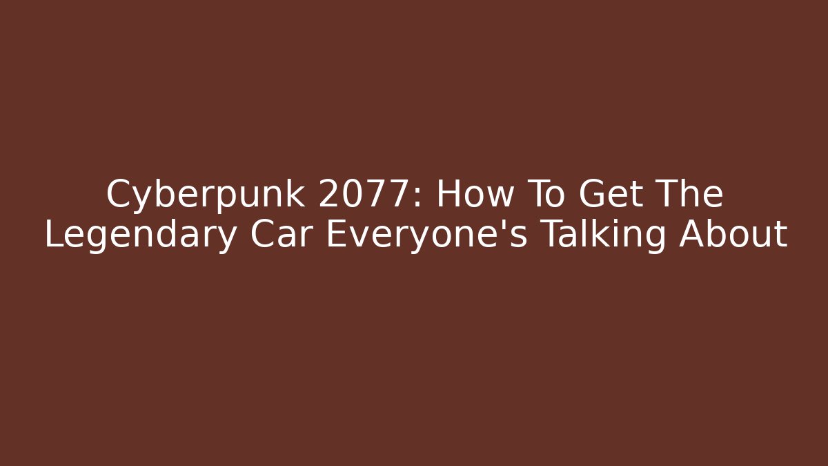 Cyberpunk 2077: How To Get The Legendary Car Everyone’s Talking About