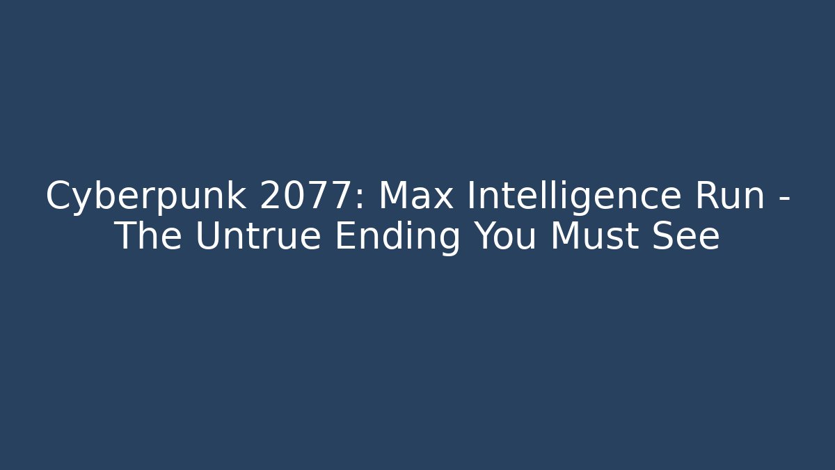 Cyberpunk 2077: Max Intelligence Run - The Untrue Ending You Must See