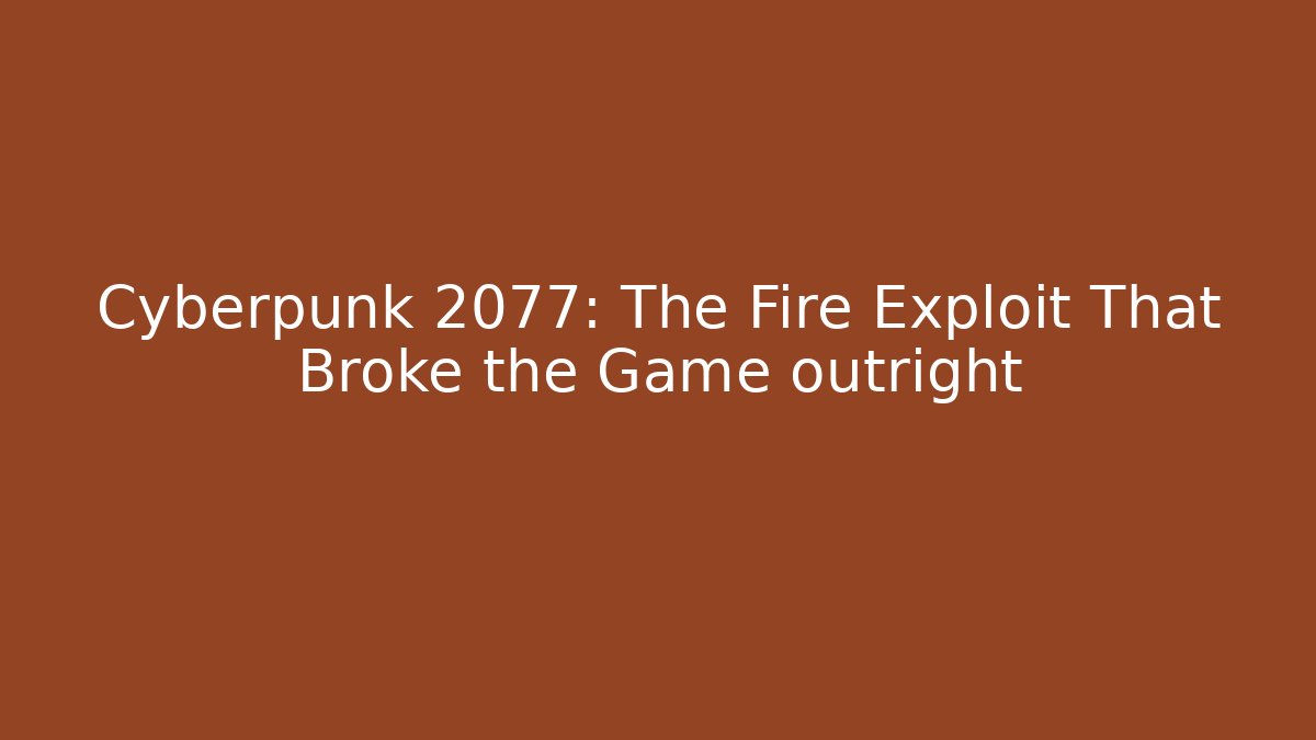 Cyberpunk 2077: The Fire Exploit That Broke the Game outright
