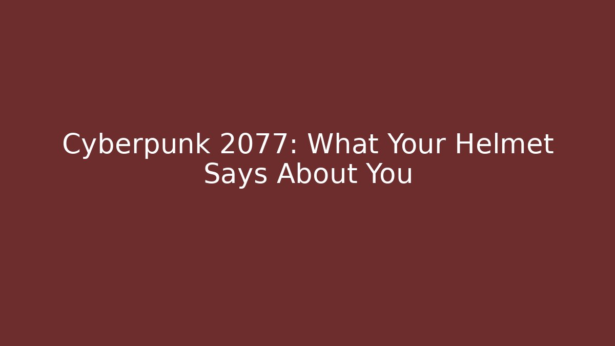 Cyberpunk 2077: What Your Helmet Says About You