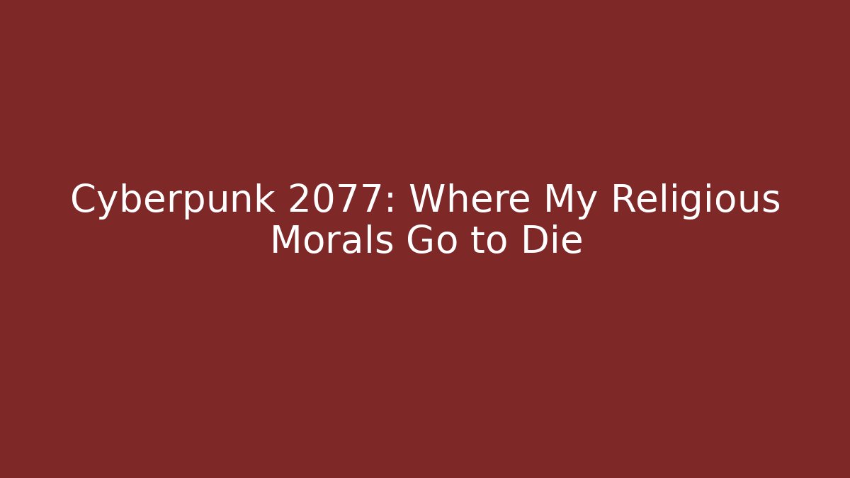 Cyberpunk 2077: Where My Religious Morals Go to Die