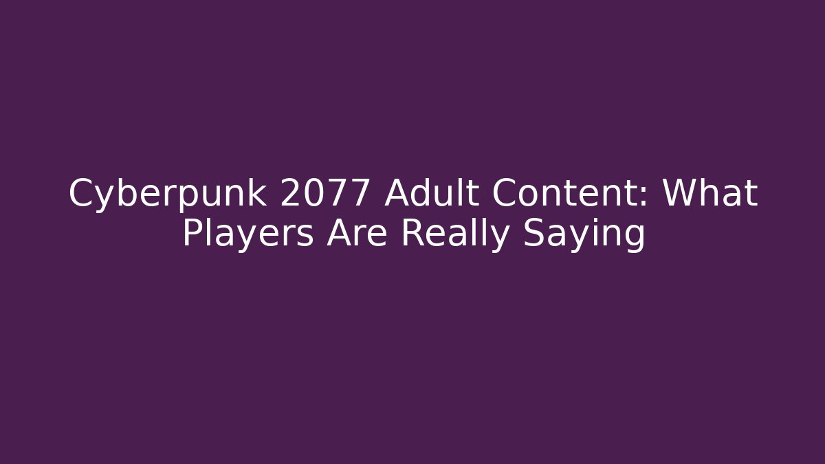 Cyberpunk 2077 Adult Content: What Players Are Really Saying