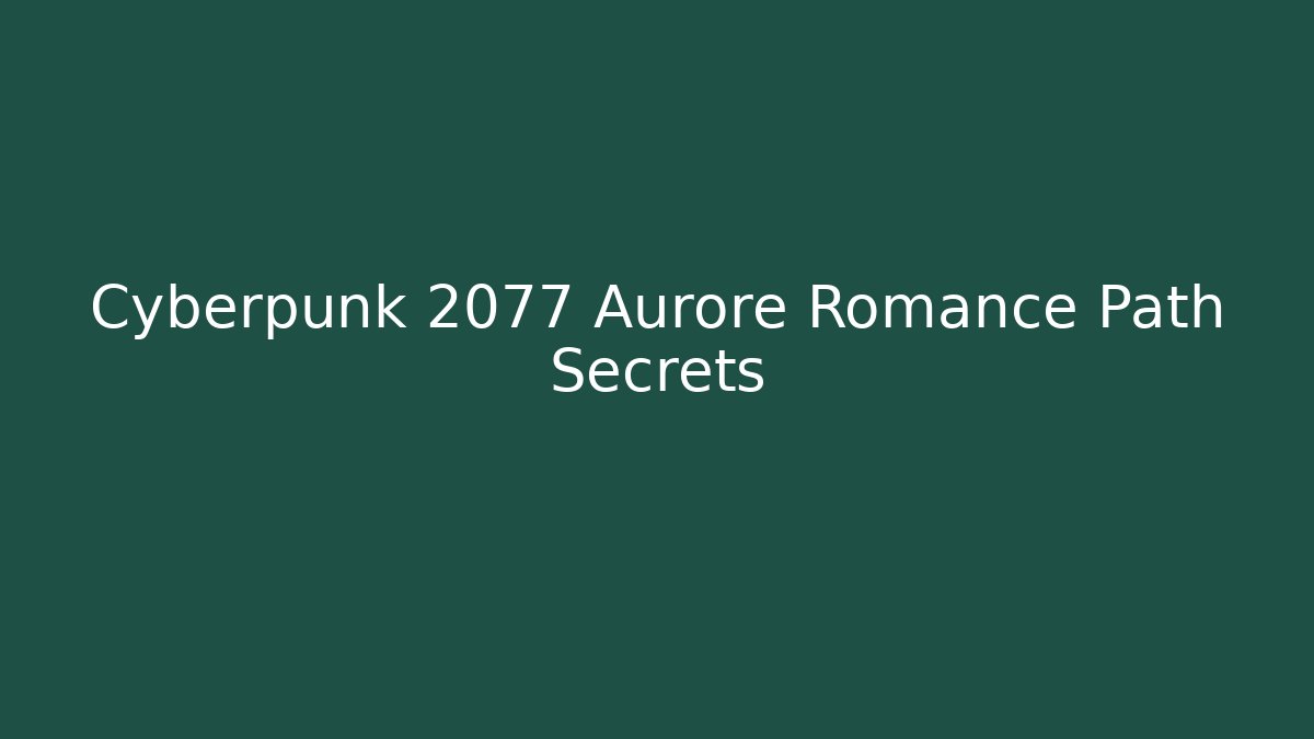 Cyberpunk 2077 Aurore Romance Path Secrets