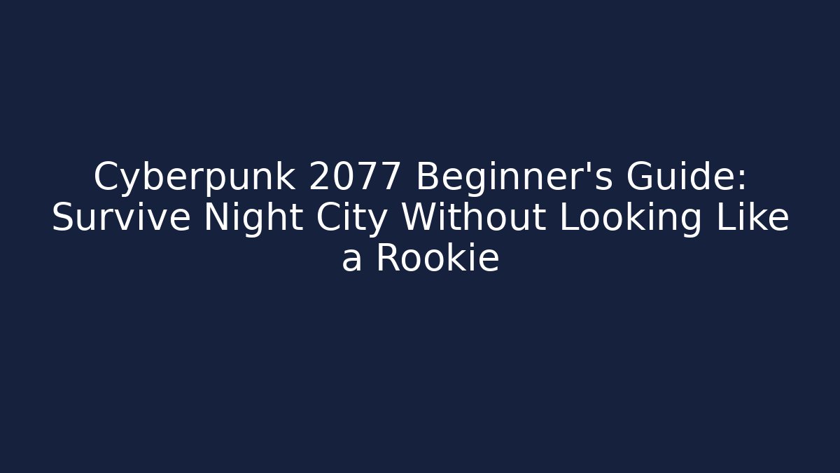 Cyberpunk 2077 Beginner’s Guide: Survive Night City Without Looking Like a Rookie