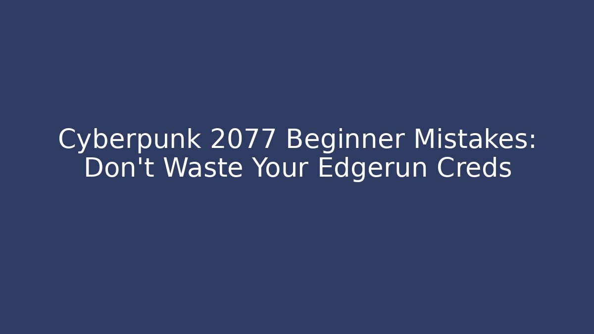Cyberpunk 2077 Beginner Mistakes: Don’t Waste Your Edgerun Creds