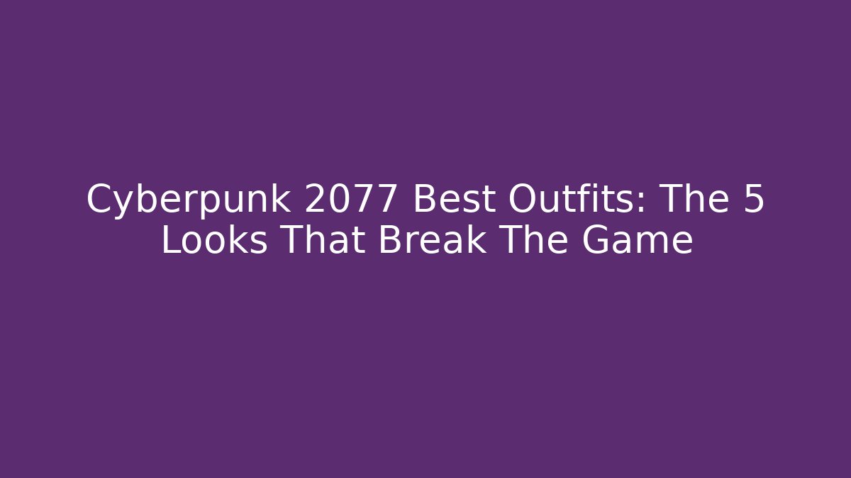 Cyberpunk 2077 Best Outfits: The 5 Looks That Break The Game