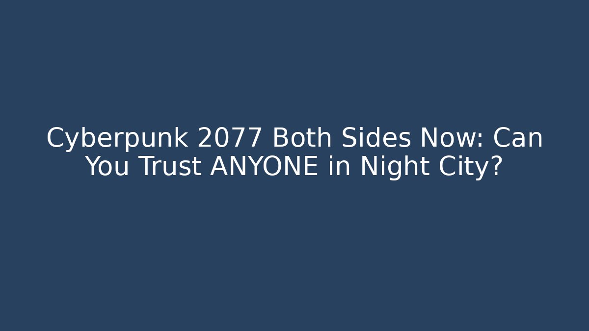 Cyberpunk 2077 Both Sides Now: Can You Trust ANYONE in Night City?