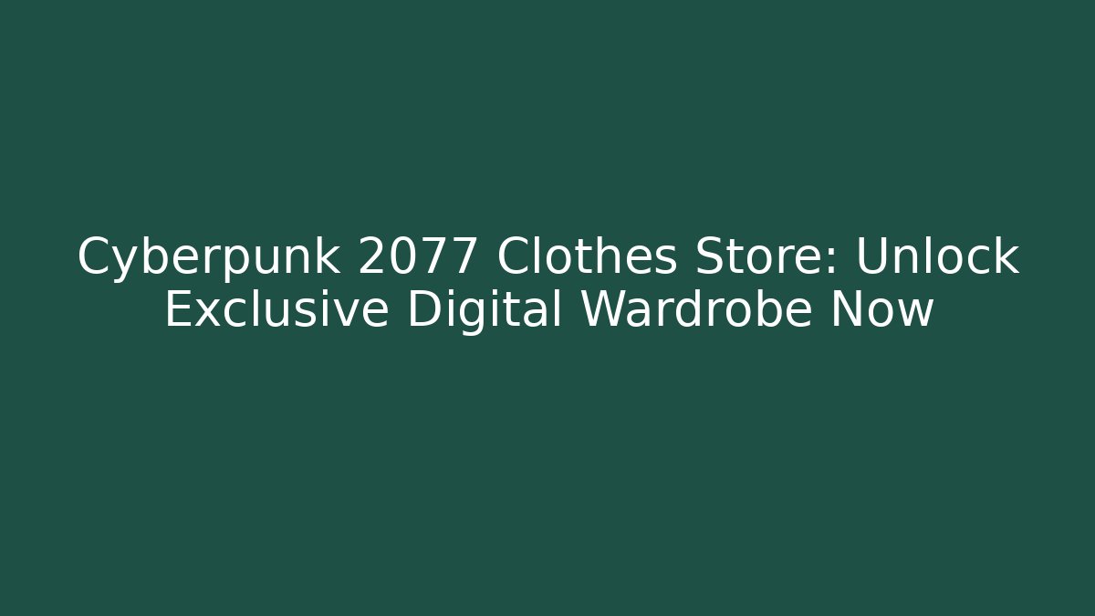 Cyberpunk 2077 Clothes Store: Unlock Exclusive Digital Wardrobe Now