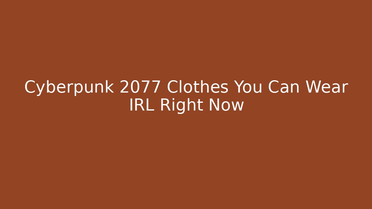 Cyberpunk 2077 Clothes You Can Wear IRL Right Now