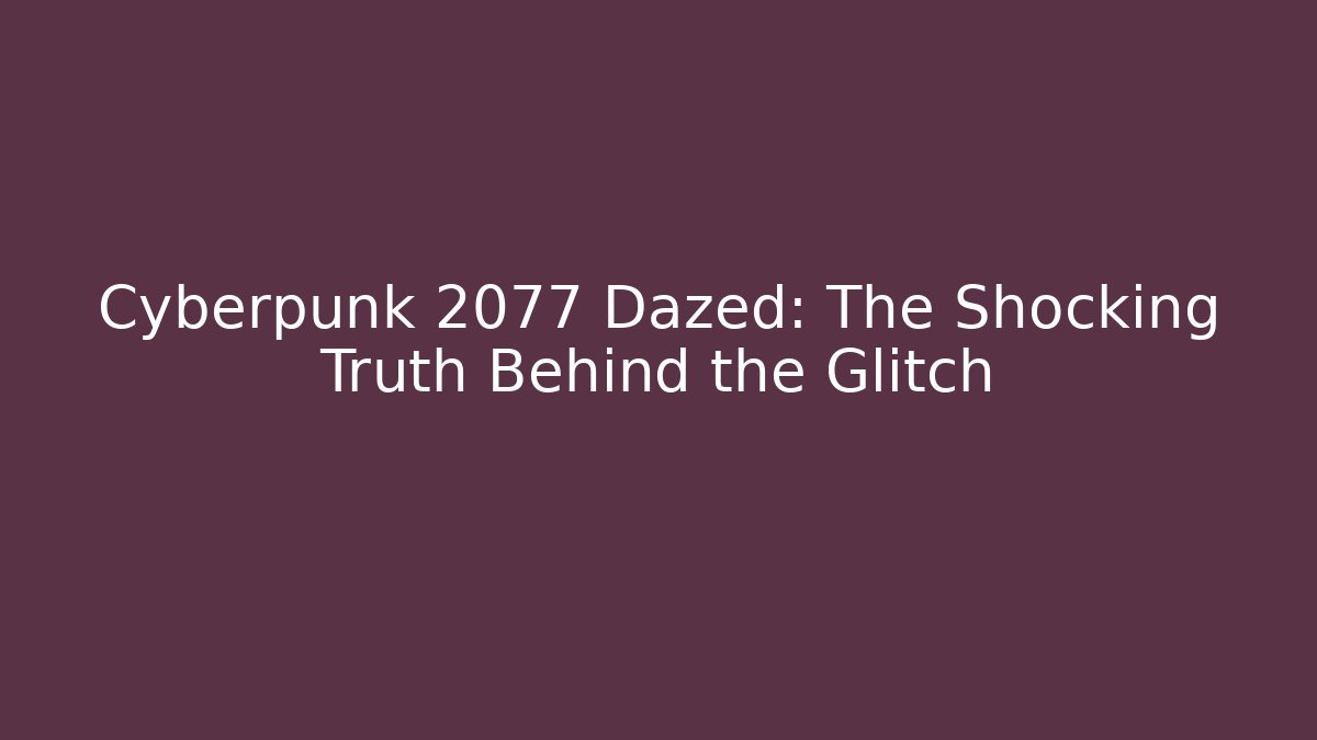 Cyberpunk 2077 Dazed: The Shocking Truth Behind the Glitch - Create More Assets