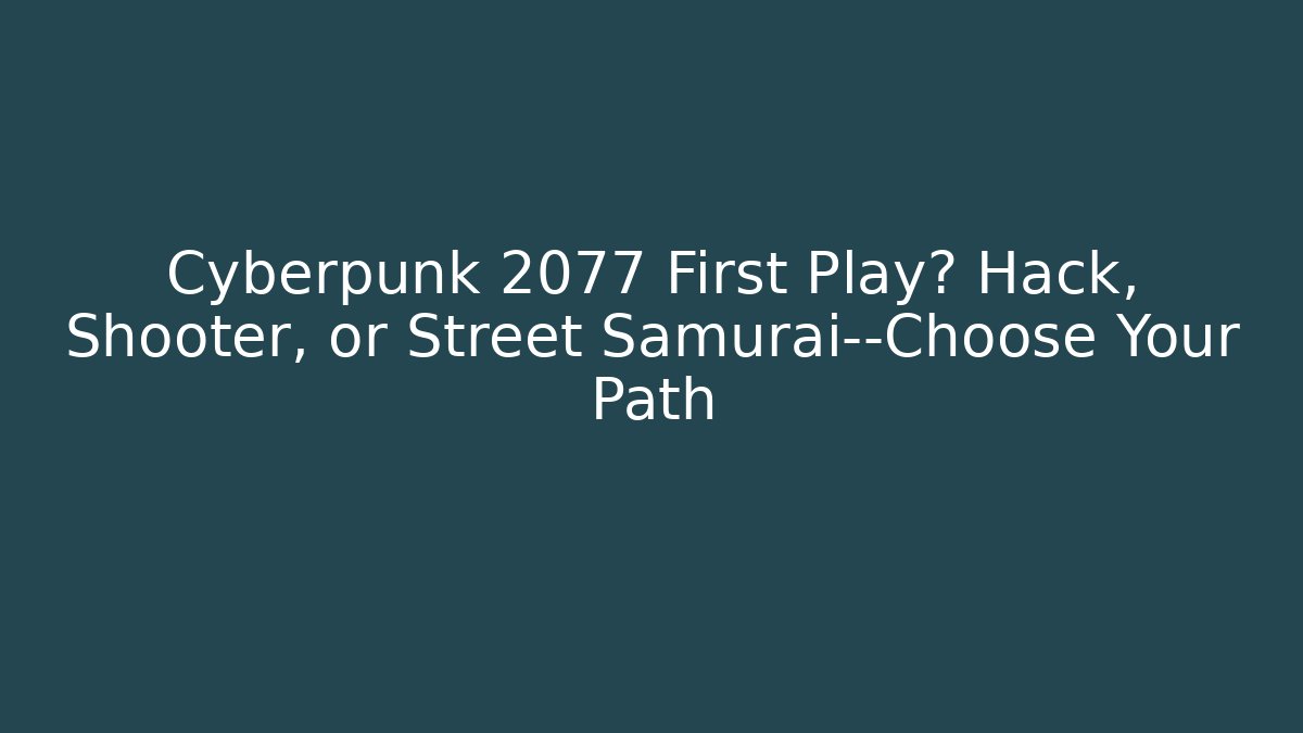 Cyberpunk 2077 First Play? Hack, Shooter, or Street Samurai—Choose Your Path