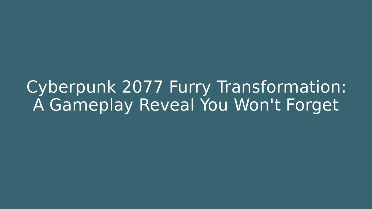 Cyberpunk 2077 Furry Transformation: A Gameplay Reveal You Won't Forget