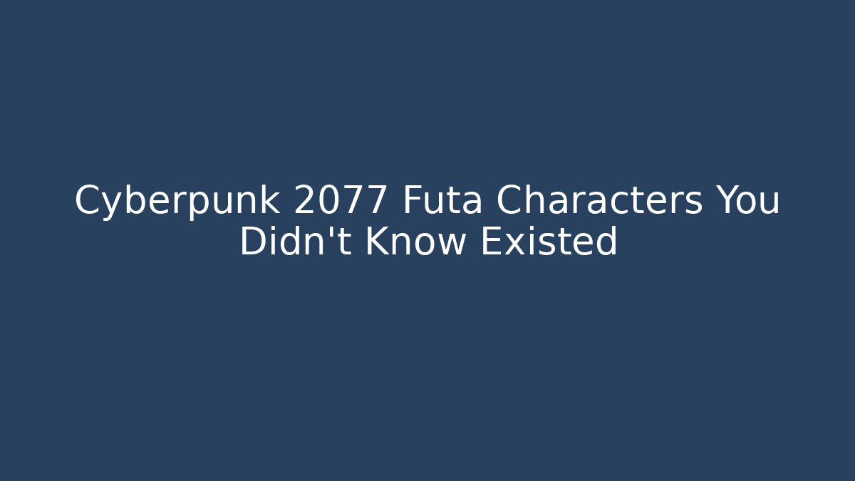 Cyberpunk 2077 Futa Characters You Didn't Know Existed