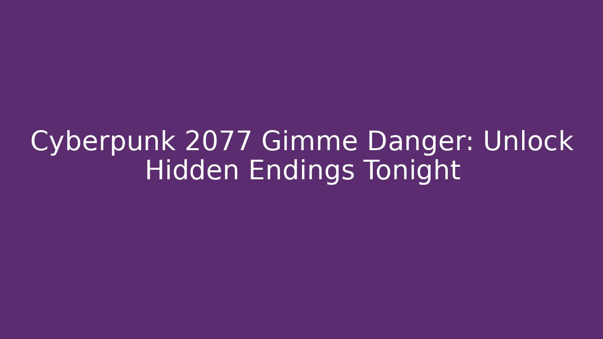 Cyberpunk 2077 Gimme Danger: Unlock Hidden Endings Tonight
