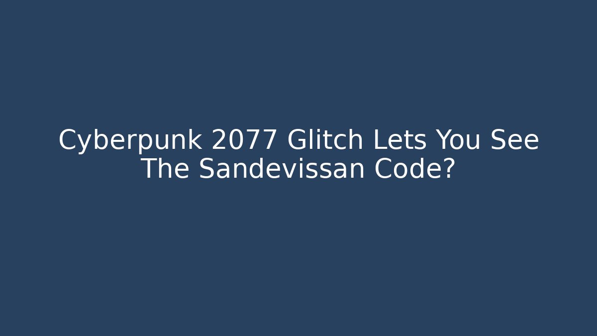Cyberpunk 2077 Glitch Lets You See The Sandevissan Code?