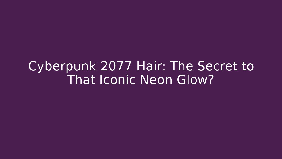 Cyberpunk 2077 Hair: The Secret to That Iconic Neon Glow?