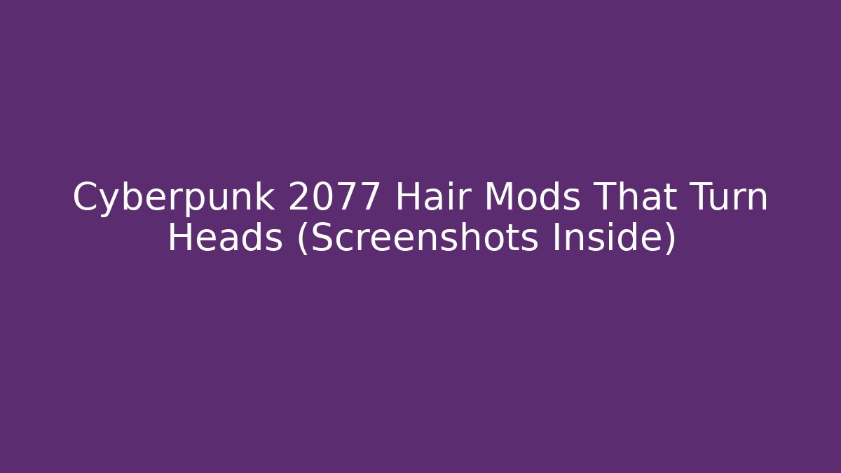 Cyberpunk 2077 Hair Mods That Turn Heads (Screenshots Inside)