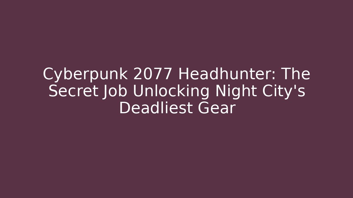 Cyberpunk 2077 Headhunter: The Secret Job Unlocking Night City's Deadliest Gear