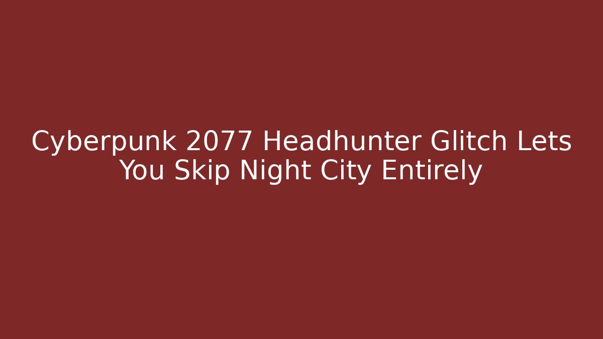 Cyberpunk 2077 Headhunter Glitch Lets You Skip Night City Entirely