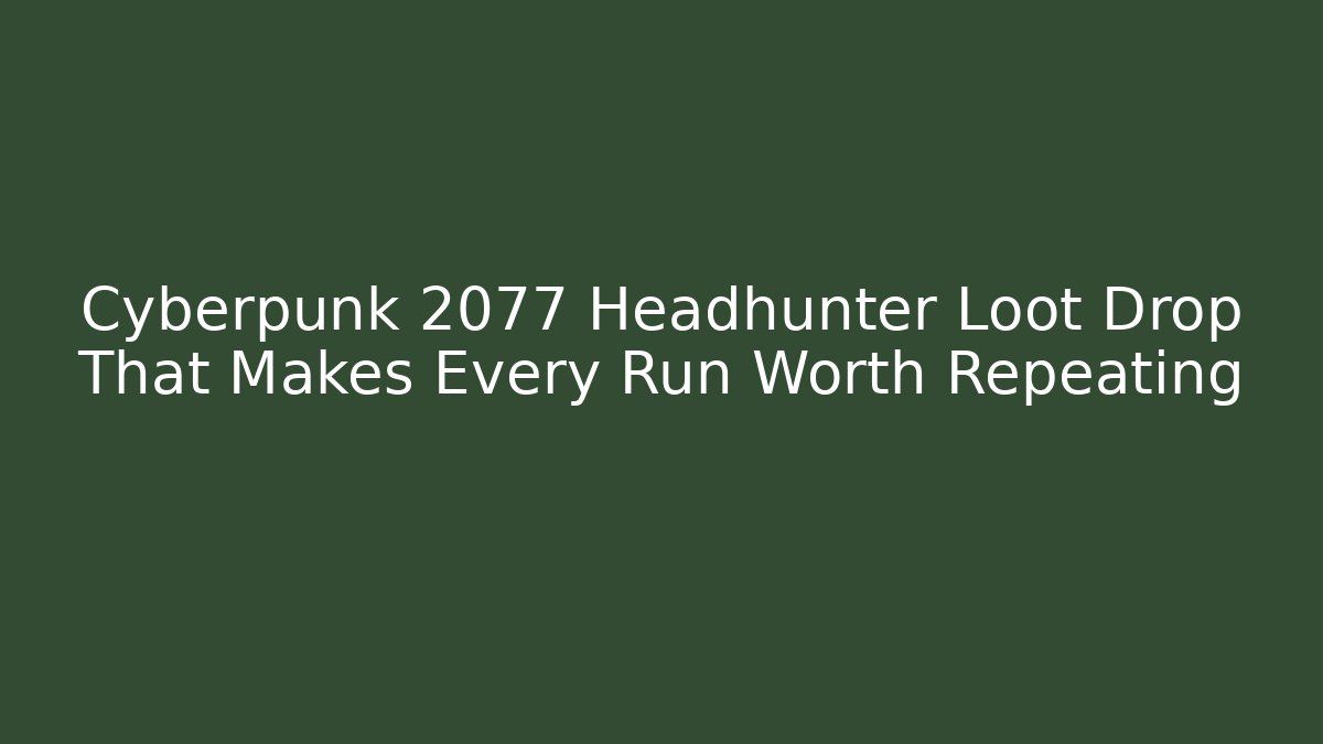 Cyberpunk 2077 Headhunter Loot Drop That Makes Every Run Worth Repeating