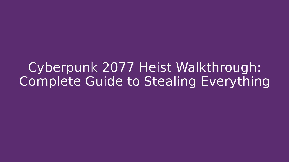 Cyberpunk 2077 Heist Walkthrough: Complete Guide to Stealing Everything - Create More Assets
