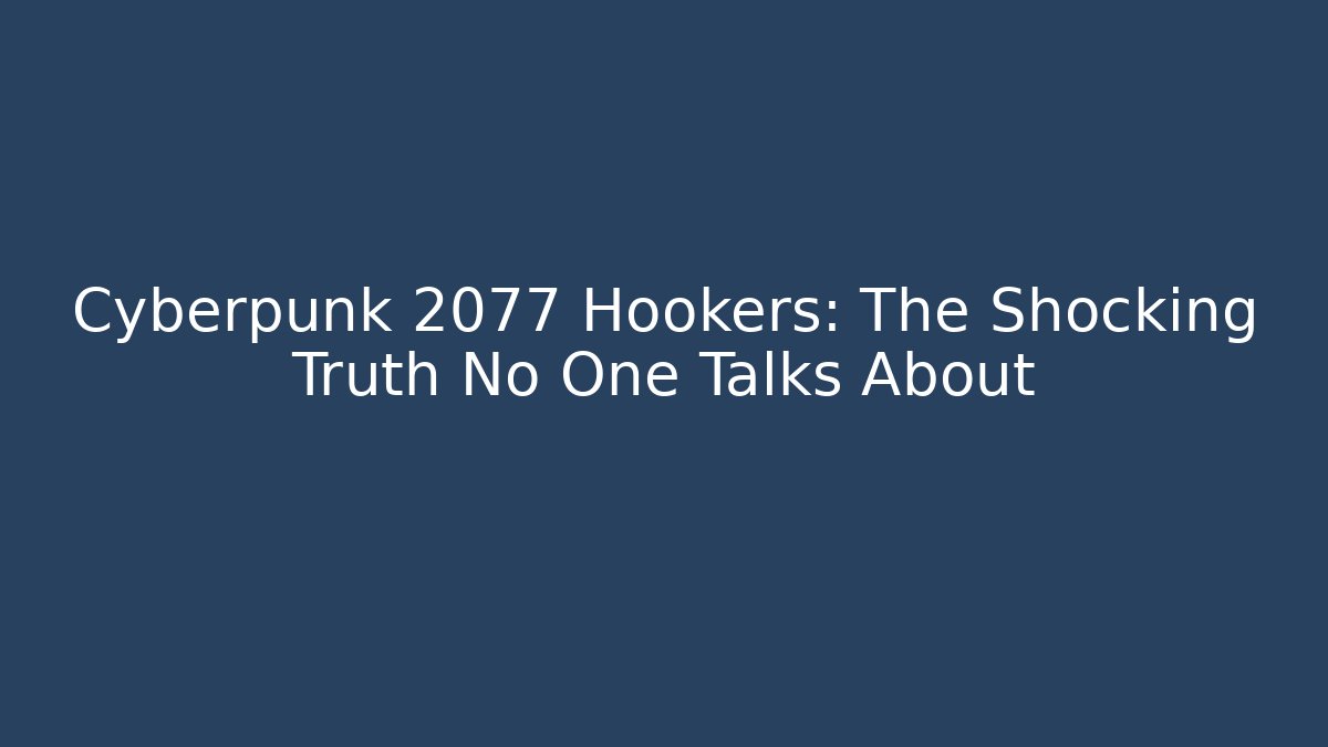 Cyberpunk 2077 Hookers: The Shocking Truth No One Talks About