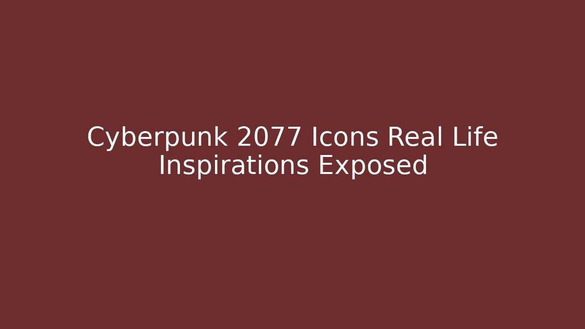 Cyberpunk 2077 Icons Real Life Inspirations Exposed