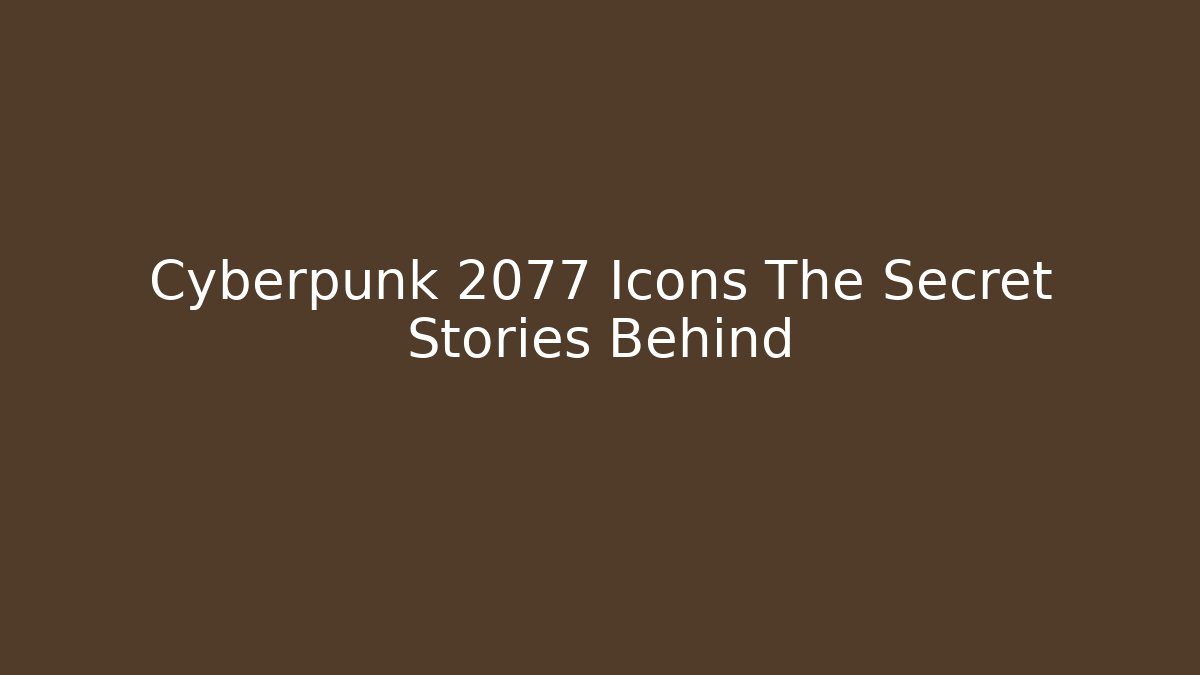 Cyberpunk 2077 Icons The Secret Stories Behind