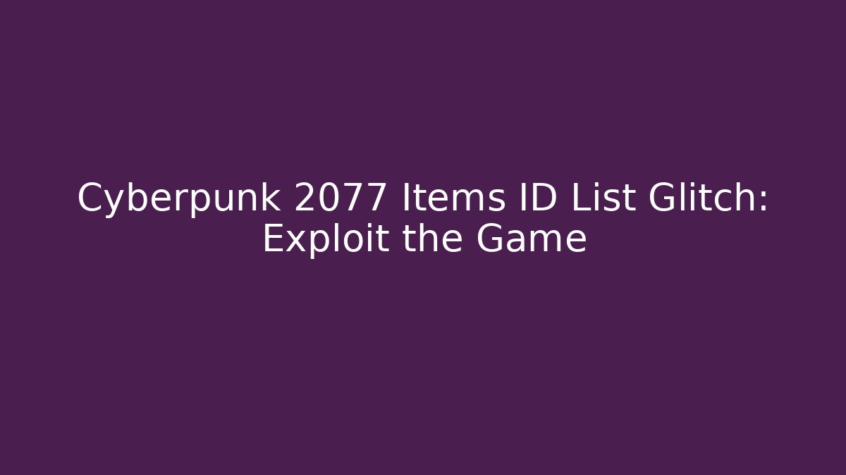 Cyberpunk 2077 Items ID List Glitch: Exploit the Game - Create More Assets