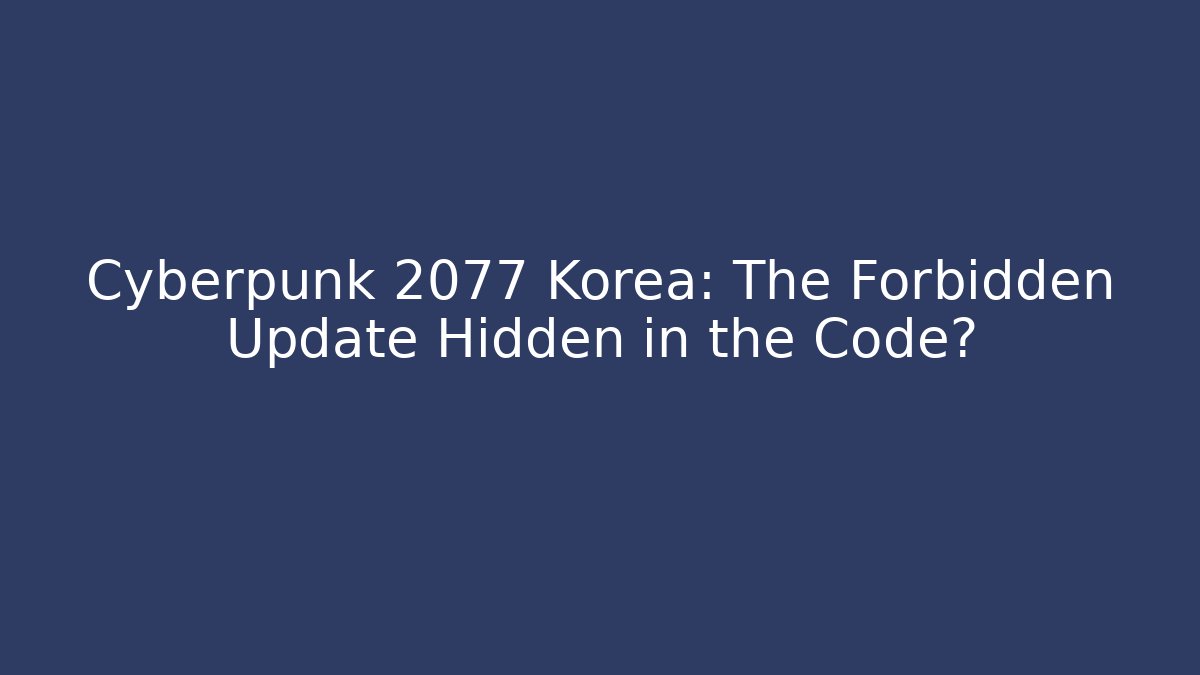 Cyberpunk 2077 Korea: The Forbidden Update Hidden in the Code? - Create More Assets