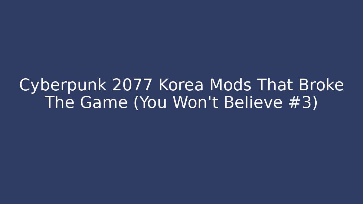 Cyberpunk 2077 Korea Mods That Broke The Game (You Won't Believe #3)