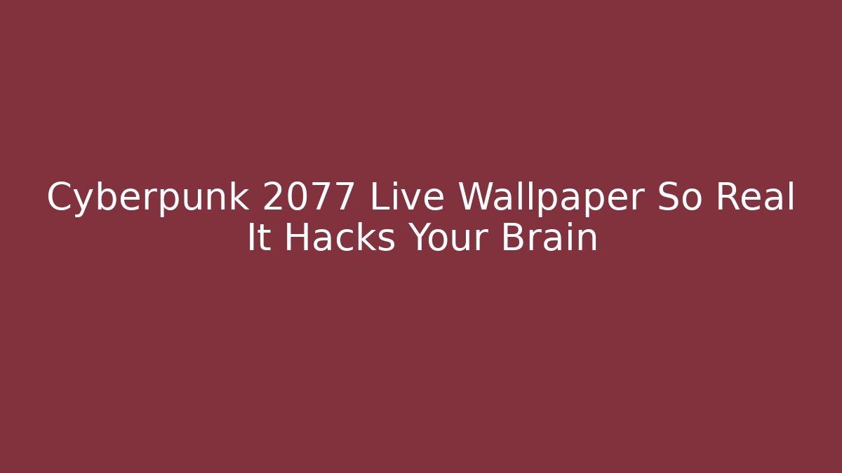 Cyberpunk 2077 Live Wallpaper So Real It Hacks Your Brain
