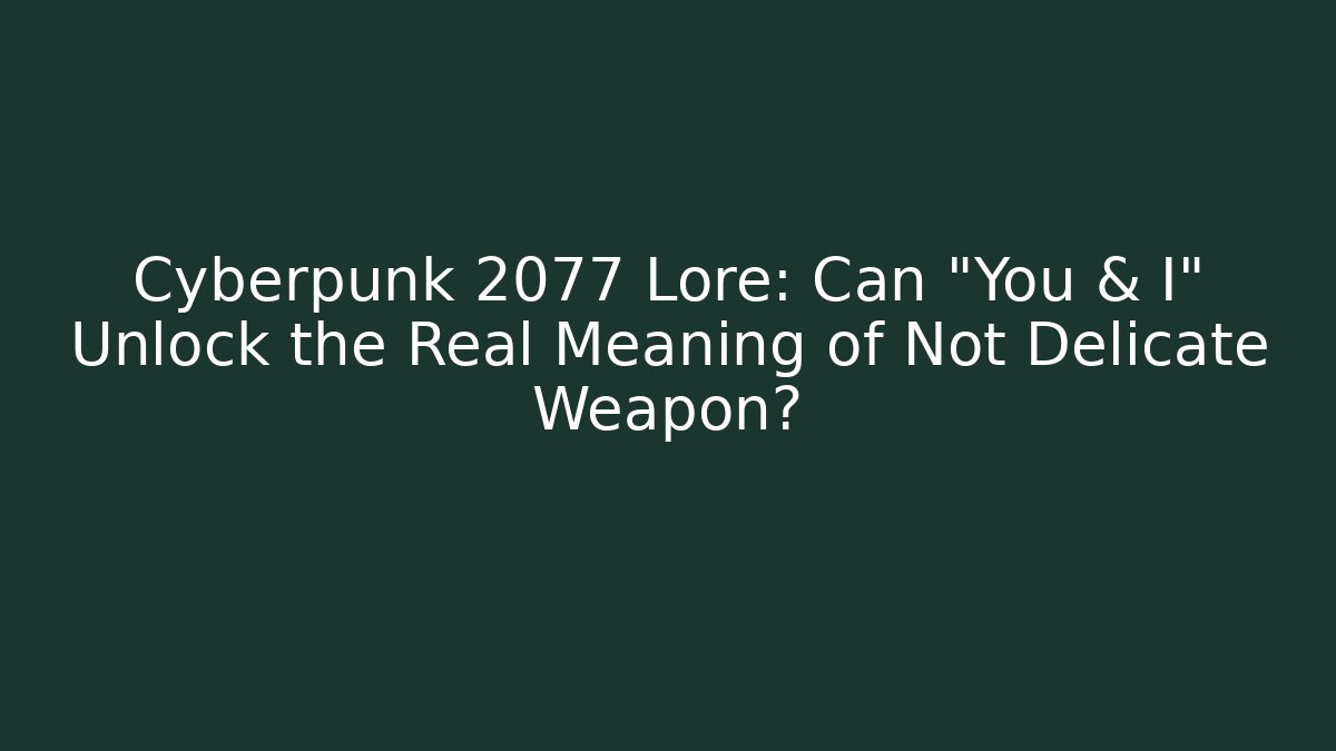 Cyberpunk 2077 Lore: Can "You & I" Unlock the Real Meaning of Not Delicate Weapon?