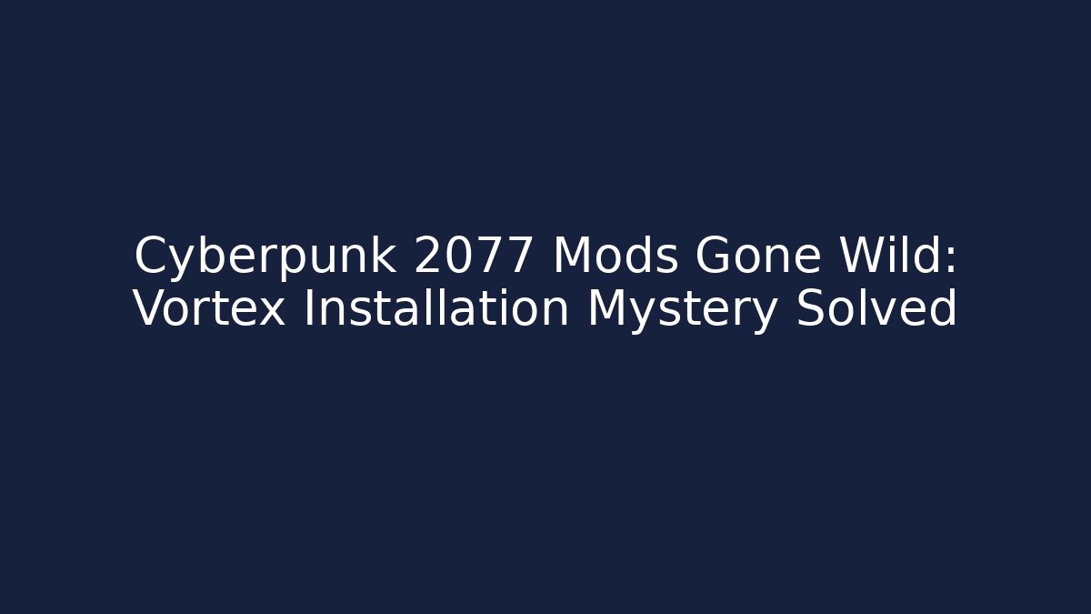 Cyberpunk 2077 Mods Gone Wild: Vortex Installation Mystery Solved - Create More Assets