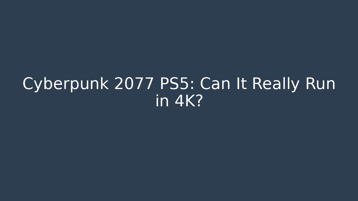 Cyberpunk 2077 PS5: Can It Really Run in 4K?