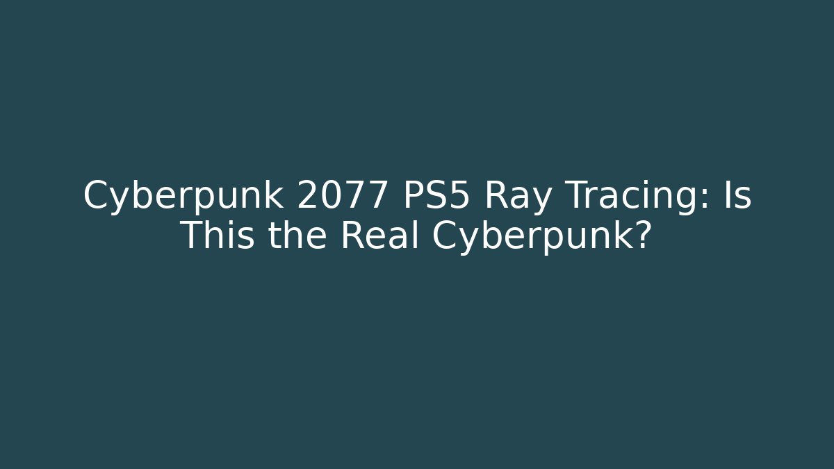Cyberpunk 2077 PS5 Ray Tracing: Is This the Real Cyberpunk?