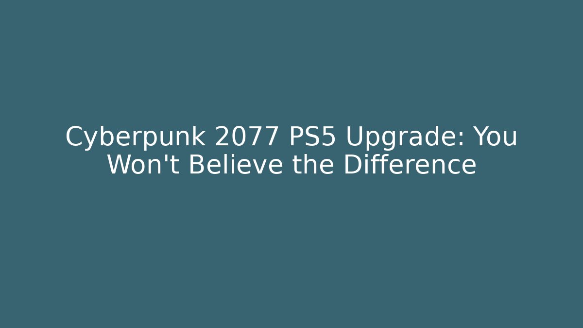 Cyberpunk 2077 PS5 Upgrade: You Won't Believe the Difference