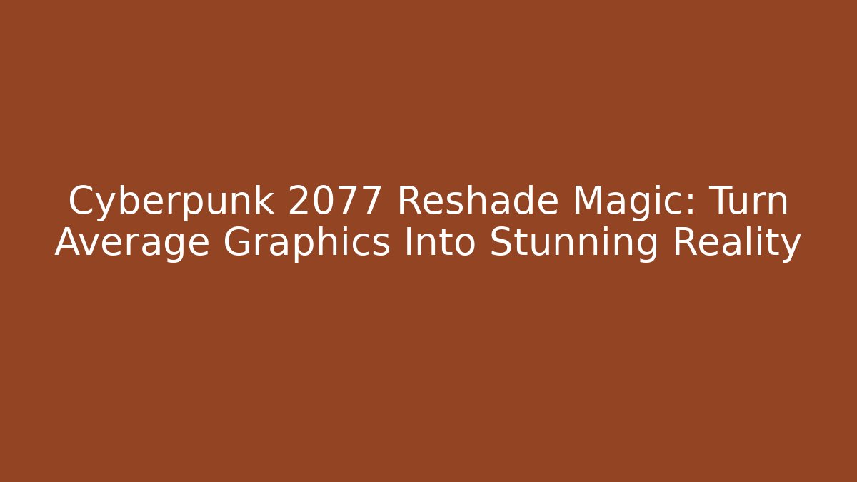 Cyberpunk 2077 Reshade Magic: Turn Average Graphics Into Stunning Reality