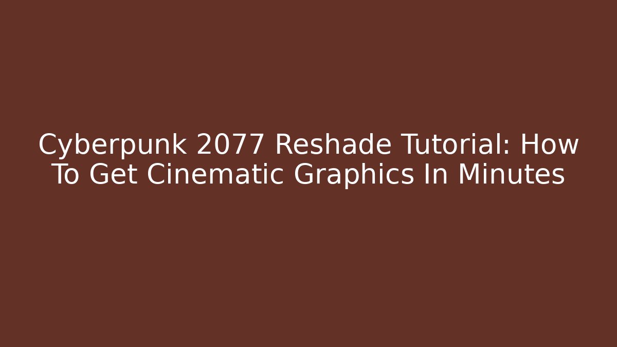 Cyberpunk 2077 Reshade Tutorial: How To Get Cinematic Graphics In Minutes