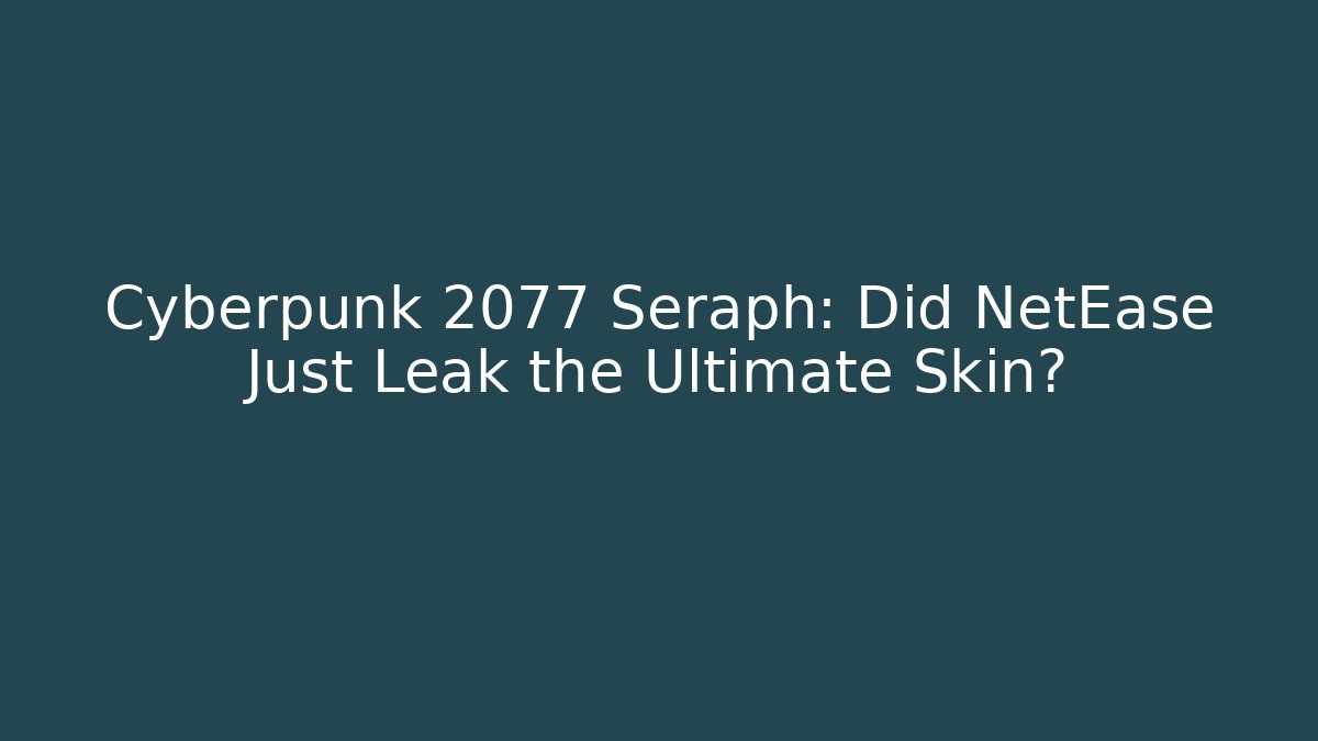 Cyberpunk 2077 Seraph: Did NetEase Just Leak the Ultimate Skin?