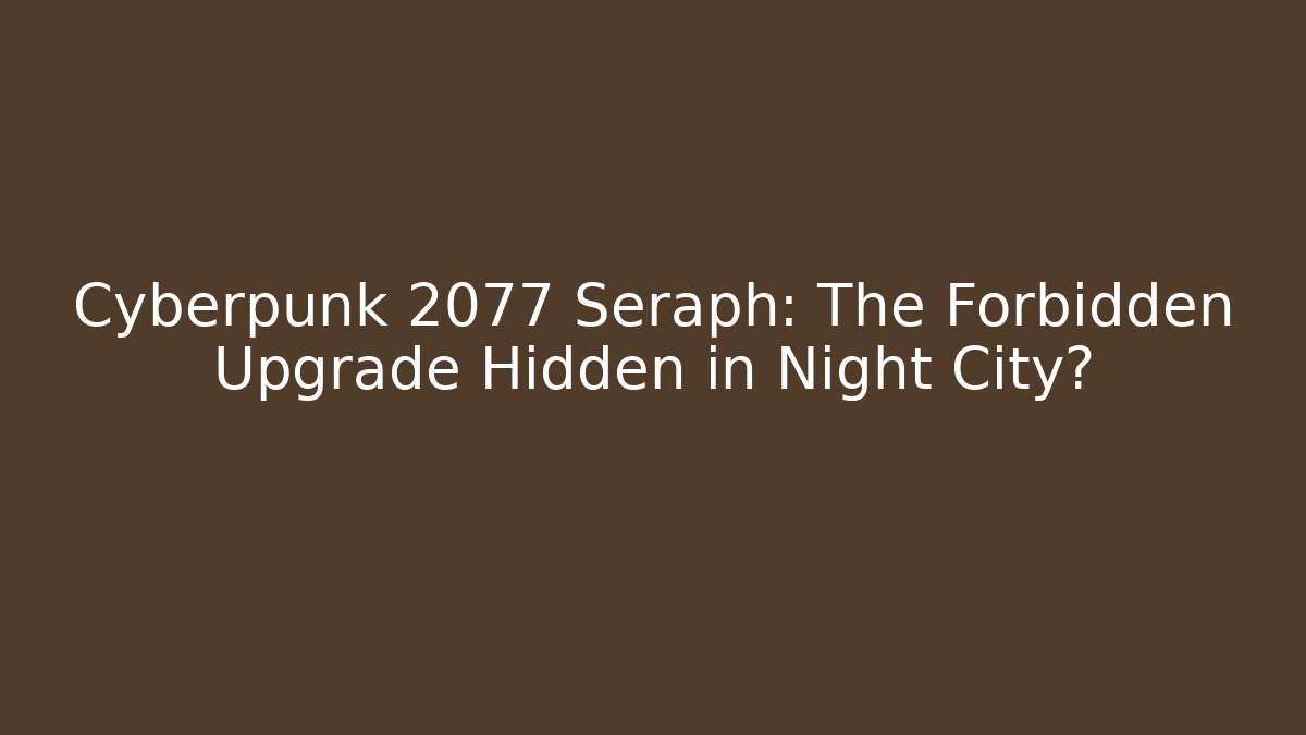 Cyberpunk 2077 Seraph: The Forbidden Upgrade Hidden in Night City?
