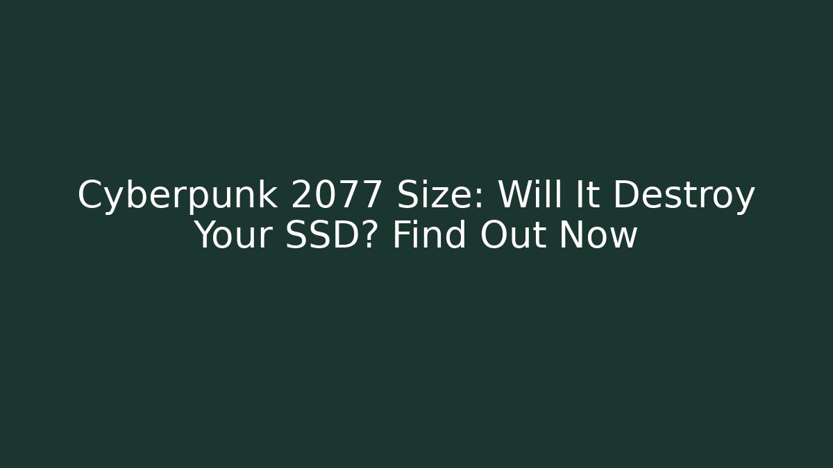 Cyberpunk 2077 Size: Will It Destroy Your SSD? Find Out Now