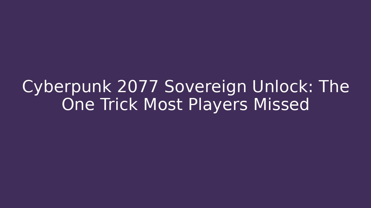Cyberpunk 2077 Sovereign Unlock: The One Trick Most Players Missed