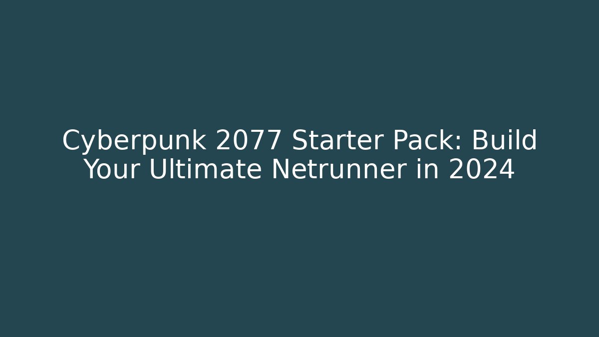 Cyberpunk 2077 Starter Pack: Build Your Ultimate Netrunner in 2024