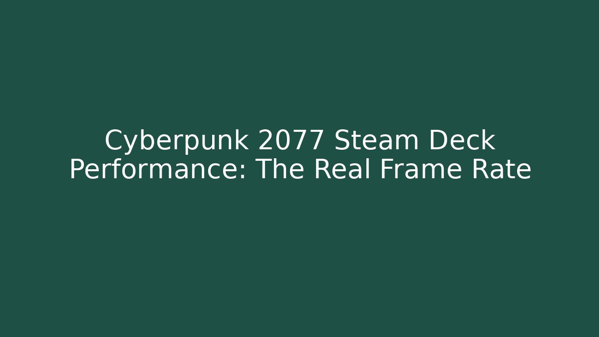 Cyberpunk 2077 Steam Deck Performance: The Real Frame Rate